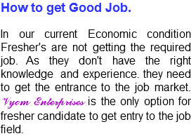 How to get Good Job. In our current Economic condition Fresher's are not getting the required job. As they don't have the right knowledge and experience. they need to get the entrance to the job market. Vyom Enterprises is the only option for fresher candidate to get entry to the job field. 